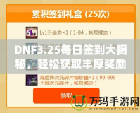 DNF3.25每日簽到大揭秘，輕松獲取豐厚獎(jiǎng)勵(lì)！