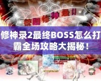 校園修神錄2最終BOSS怎么打？制霸全場攻略大揭秘！