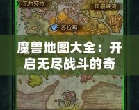 魔獸地圖大全：開啟無盡戰(zhàn)斗的奇幻旅程