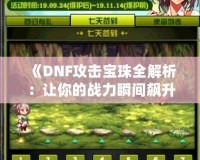 《DNF攻擊寶珠全解析：讓你的戰(zhàn)力瞬間飆升的秘密！》