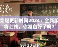 王者榮耀更新時間2024：全新版本即將上線，你準備好了嗎？