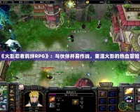 《火影忍者羈絆RPG》：與伙伴并肩作戰(zhàn)，重溫火影的熱血冒險(xiǎn)！