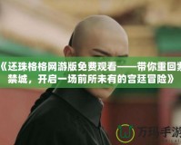 《還珠格格網(wǎng)游版免費觀看——帶你重回紫禁城，開啟一場前所未有的宮廷冒險》