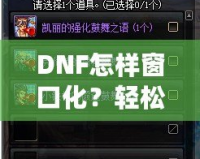 DNF怎樣窗口化？輕松設(shè)置，暢享多任務(wù)游戲體驗(yàn)！