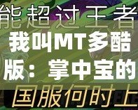 我叫MT多酷版：掌中寶的游戲新體驗，讓你暢享無窮樂趣