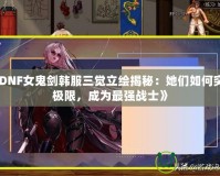 《DNF女鬼劍韓服三覺立繪揭秘：她們?nèi)绾瓮黄茦O限，成為最強戰(zhàn)士》