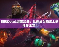 解鎖Dota2謎團(tuán)出裝：讓你成為戰(zhàn)場上的神秘主宰！