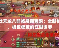 游戲天龍八部暢易閣官網：全新體驗，極致暢爽的江湖世界