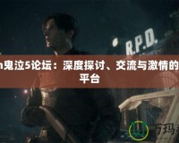 3dm鬼泣5論壇：深度探討、交流與激情的最佳平臺(tái)