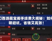 夢幻西游藏寶閣手續(xù)費大揭秘：如何聰明避坑，省錢又高效！