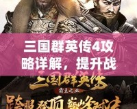 三國群英傳4攻略詳解，提升戰(zhàn)力與策略制勝的必備寶典！