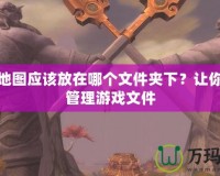 魔獸地圖應(yīng)該放在哪個文件夾下？讓你輕松管理游戲文件