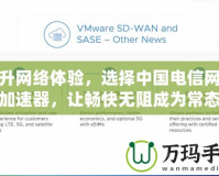 提升網(wǎng)絡體驗，選擇中國電信網(wǎng)絡加速器，讓暢快無阻成為常態(tài)