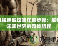 機(jī)械迷城攻略詳細(xì)步驟：解鎖未知世界的奇妙旅程