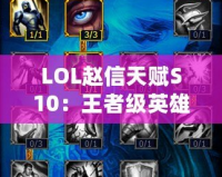 LOL趙信天賦S10：王者級(jí)英雄，征服峽谷的必備秘籍！