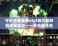 守護(hù)光明圣域v4.3超究極神器神秘寶石——開啟屬于你的榮耀之路