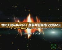 世紀(jì)天成與Nexon：攜手共創(chuàng)游戲行業(yè)新紀(jì)元