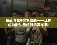 極品飛車8GTR改裝——讓你成為街頭最炫酷的賽車手！