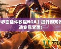 【魔獸界面插件教程NGA】提升游戲體驗，打造專屬界面！