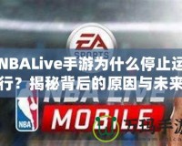 NBALive手游為什么停止運(yùn)行？揭秘背后的原因與未來展望