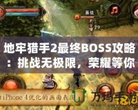 地牢獵手2最終BOSS攻略：挑戰(zhàn)無極限，榮耀等你來戰(zhàn)！