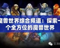 魔獸世界綜合頻道：探索一個(gè)全方位的魔獸世界