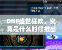 DNF盛世狂歡，究竟是什么時(shí)候推出的？