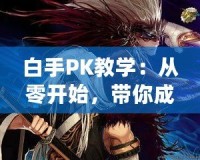 白手PK教學(xué)：從零開始，帶你成為PK高手