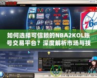 如何選擇可信賴的NBA2KOL賬號交易平臺？深度解析市場與技巧！