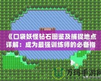 《口袋妖怪鉆石圖鑒及捕捉地點詳解：成為最強訓練師的必備指南》