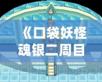 《口袋妖怪魂銀二周目攻略圖文：完美體驗與挑戰(zhàn)并存》