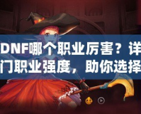 韓版DNF哪個職業(yè)厲害？詳細(xì)解析熱門職業(yè)強(qiáng)度，助你選擇最適合的職業(yè)！