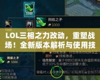 LOL三相之力改動，重塑戰(zhàn)場！全新版本解析與使用技巧