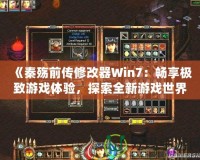 《秦殤前傳修改器Win7：暢享極致游戲體驗(yàn)，探索全新游戲世界》