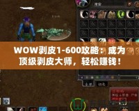 WOW剝皮1-600攻略：成為頂級剝皮大師，輕松賺錢！