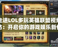 走進LOL多玩英雄聯(lián)盟視頻站：開啟你的游戲娛樂新體驗