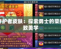 DNF守護者皮膚：探索勇士的榮耀與極致美學