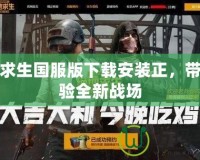 絕地求生國服版下載安裝正，帶你體驗全新戰(zhàn)場