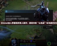 《Dota2選人界面和所有人聊天：游戲中的“心機戰(zhàn)”與溝通藝術(shù)》