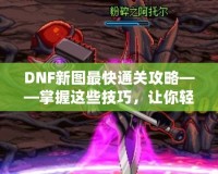 DNF新圖最快通關(guān)攻略——掌握這些技巧，讓你輕松秒殺新副本！