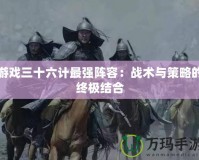 游戲三十六計(jì)最強(qiáng)陣容：戰(zhàn)術(shù)與策略的終極結(jié)合