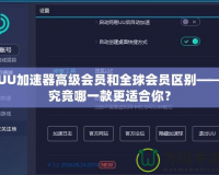 UU加速器高級會員和全球會員區(qū)別——究竟哪一款更適合你？