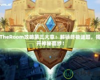 TheRoom攻略第三大章：解鎖終極謎題，揭開神秘面紗！