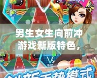 男生女生向前沖游戲新版特色，挑戰(zhàn)極限，歡樂不斷！