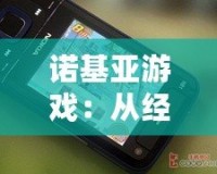 諾基亞游戲：從經(jīng)典到創(chuàng)新，帶你回味昔日游戲魅力