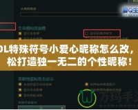 LOL特殊符號小愛心昵稱怎么改，輕松打造獨一無二的個性昵稱！