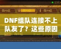 DNF組隊連接不上隊友了？這些原因你都知道嗎？