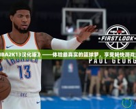 《NBA2K13漢化版》——體驗(yàn)最真實(shí)的籃球夢，享受暢快游戲樂趣