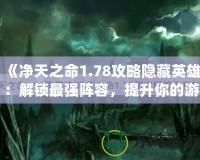 《凈天之命1.78攻略隱藏英雄：解鎖最強陣容，提升你的游戲?qū)嵙Α?></a></div>
                        <div   id=