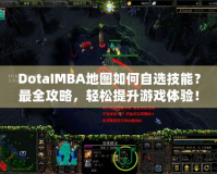 DotaIMBA地圖如何自選技能？最全攻略，輕松提升游戲體驗！